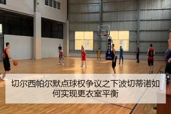 切尔西帕尔默点球权争议之下波切蒂诺如何实现更衣室平衡