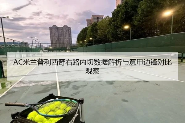 AC米兰普利西奇右路内切数据解析与意甲边锋对比观察