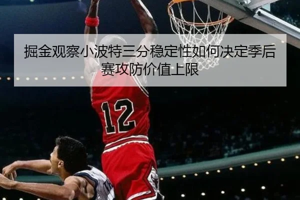 掘金观察小波特三分稳定性如何决定季后赛攻防价值上限